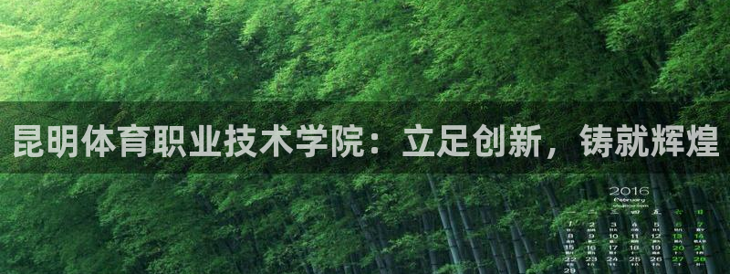 嗨王体育官方app下载：昆明体育职业技术学院：立足创新，铸就辉煌