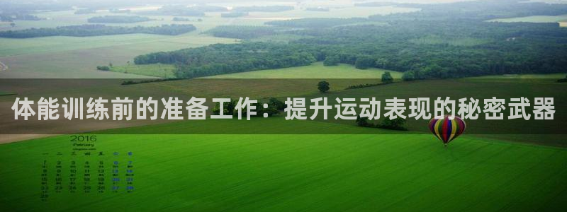 嗨王体育官方免费：体能训练前的准备工作：提升运动表现的秘密武器