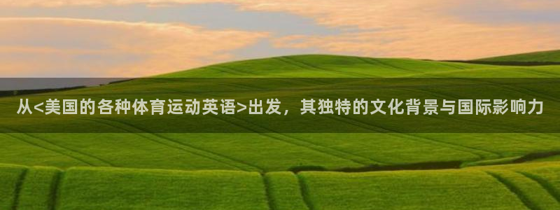 嗨王体育官方免费：从<美国的各种体育运动英语>出发，其独特的文化背景与国际影响力