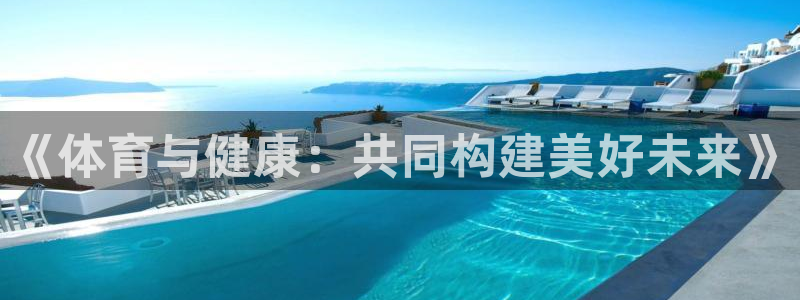 嗨王体育官方app下载：《体育与健康：共同构建美好未来》