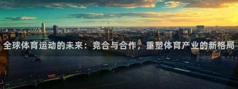 嗨王体育苹果手机如何下载：全球体育运动的未来：竞合与合作，重塑体育产业的新格局