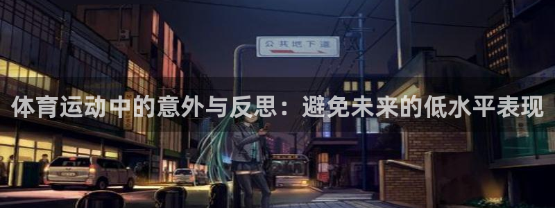 嗨王体育官网：体育运动中的意外与反思：避免未来的低水平表现